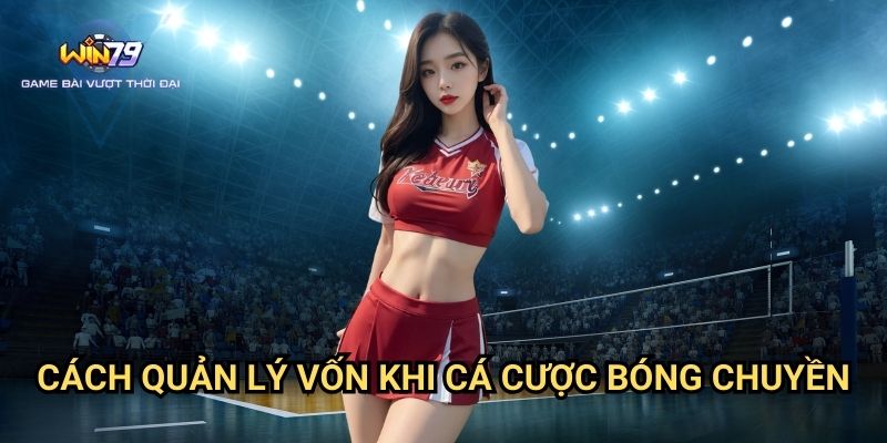 Cách Quản Lý Vốn Khi Cá Cược Bóng Chuyền Win79: Bí Quyết Thành Công