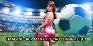 Haaland Giúp Man City Vào Chung Kết C1 Win79: Cơ Hội Cá Cược Hấp Dẫn