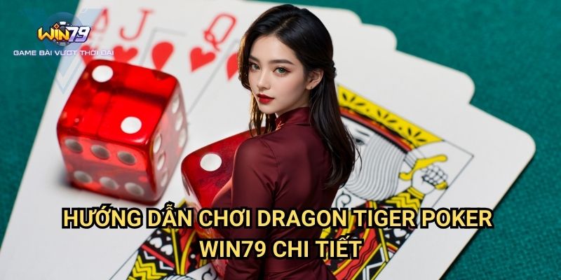 Hướng Dẫn Chơi Dragon Tiger Poker Win79 Chi Tiết