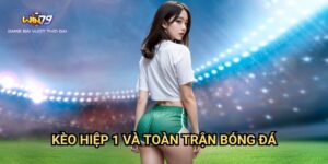 Kèo Hiệp 1 Và Toàn Trận Bóng Đá Win79: Bí Quyết Cá Cược Thông Minh
