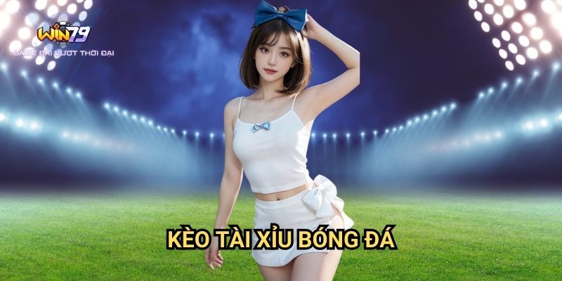 Kèo Tài Xỉu Bóng Đá Win79: Hướng Dẫn Đặt Cược Chính Xác