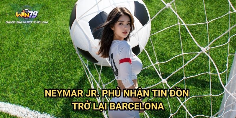 Neymar Jr. Phủ Nhận Tin Đồn Trở Lại Barcelona Win79: Phân Tích Và Cơ Hội Cá Cược